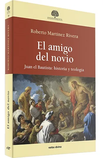 El amigo del novio. Juan el Bautista: historia y teología
