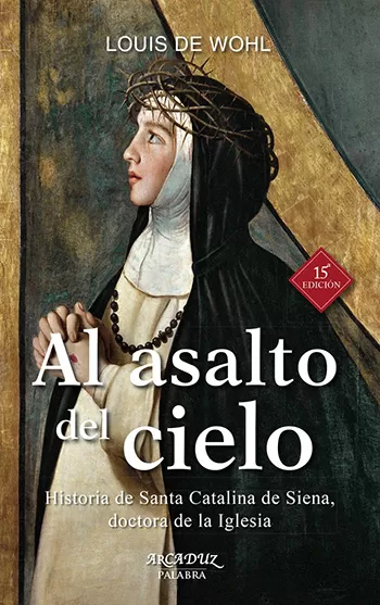 Al asalto del cielo. Historia de Santa Catalina de Siena, doctora de la Iglesia