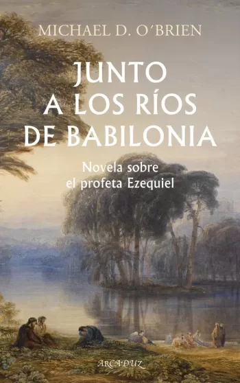 Junto a los ríos de Babilonia. Novela sobre el profeta Ezequiel