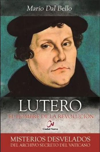 Lutero. El hombre de la revolución. Misterios desvelados del archivo secretos del Vaticano