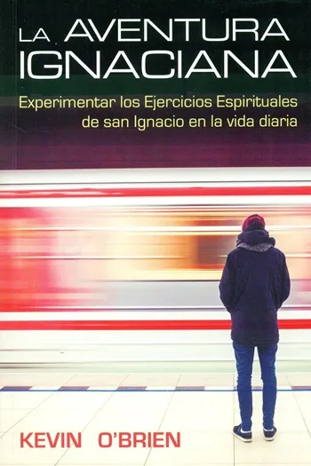 La aventura Ignaciana. Experimentar los Ejercicios Espirituales de San Ignacio en la vida diaria