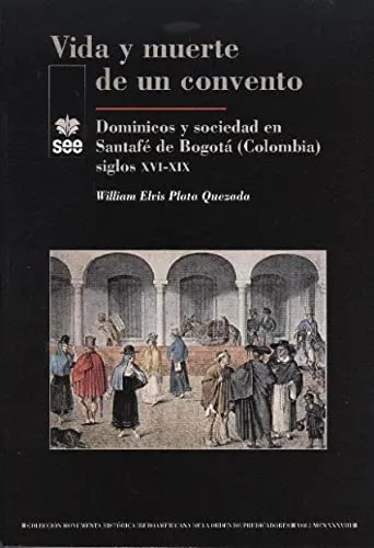 Vida y muerte de un convento. Dominicos y sociedad en Santafé de Bogotá (Colombia) siglos XVI-XIX